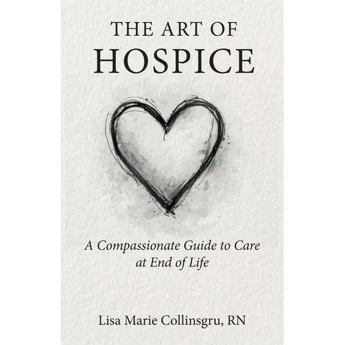 The Art of Hospice: A Compassionate Guide to Care at End of Life