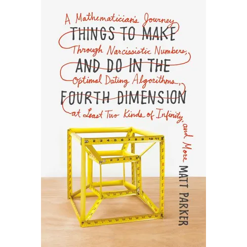 Things to Make and Do in the Fourth Dimension: A Mathematician's Journey Through Narcissistic Numbers, Optimal Dating Algorithms, at Least Two Kinds o