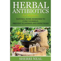 Herbal Antibiotics For Beginners: Natural Home Remedies to Cure Yourself, Prevent Illnesses and Infections