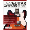 Jazz Guitar Arpeggio Soloing: A Practical Guide To Soloing With Essential Arpeggios For Jazz Guitarists