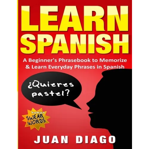 Learn Spanish: A Beginner's Phrasebook to Memorize & Learn Everyday Phrases in Spanish