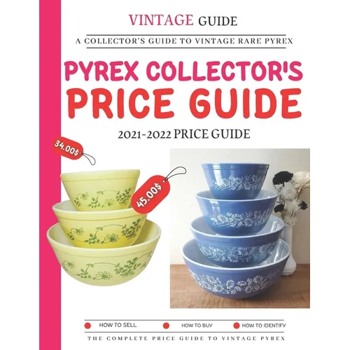 Pyrex Collector's Price Guide 2021-2022: A Collector's Guide To Vintage Rare Pyrex