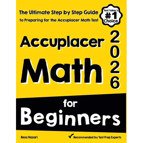 Accuplacer Math for Beginners: The Ultimate Step by Step Guide to Preparing for the Accuplacer Math Test