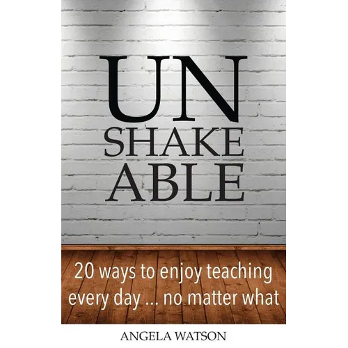 Unshakeable: 20 Ways to Enjoy Teaching Every Day...No Matter What