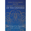 How to Co-Create Using the Secret Language of the Universe: Using Astrology for your Empowerment