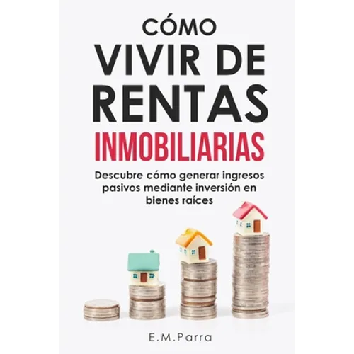 Cómo Vivir de Rentas Inmobiliarias: Descubre cómo generar ingresos pasivos mediante inversión en bienes raíces