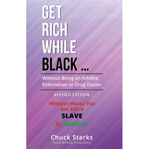 Get Rich While Black ...: Without Being an Athlete, Entertainer or Drug Dealer - REVISED EDITION - 2021