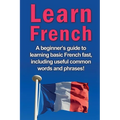 Learn French: A beginner's guide to learning basic French fast, including useful common words and phrases!