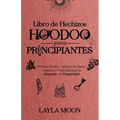 Libro de Hechizos Hoodoo para Principiantes: Hechizos Fáciles y Efectivos de Raíces, Conjuros y Protección para la Sanación y la Prosperidad