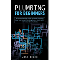 Plumbing for Beginners: A Comprehensive Guide to Home Plumbing (Keep Your Home's Plumbing System Works Safely Information Sinks Bathtubs)