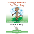 Energy Medicine for Your Dog: A natural, fun way to care for your dog