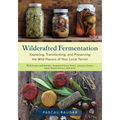 Wildcrafted Fermentation: Exploring, Transforming, and Preserving the Wild Flavors of Your Local Terroir