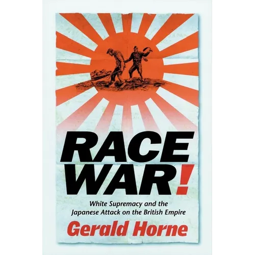 Race War!: White Supremacy and the Japanese Attack on the British Empire