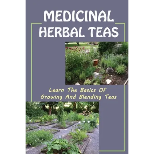 Medicinal Herbal Teas: Learn The Basics Of Growing And Blending Teas: Wide Variety Of Teas