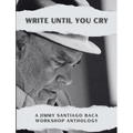 Write Until You Cry: A Jimmy Santiago Baca Workshop Anthology