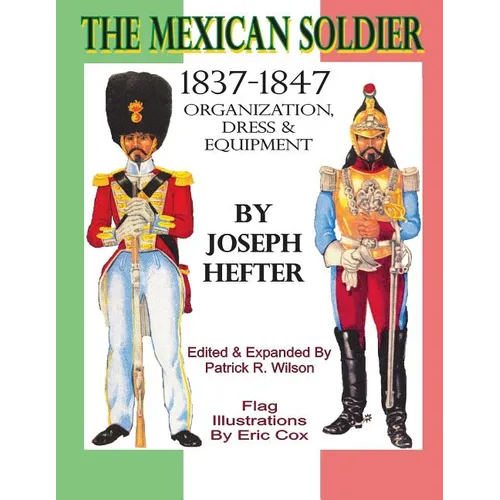 The Mexican Soldier 1837-1847: Organization, Dress, & Equipment