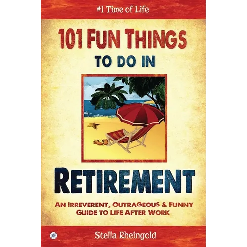 101 Fun Things to do in Retirement: An Irreverent, Outrageous & Funny Guide to Life After Work