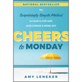 Cheers to Monday: The Surprisingly Simple Method to Lead and Live with Less Stress and More Joy
