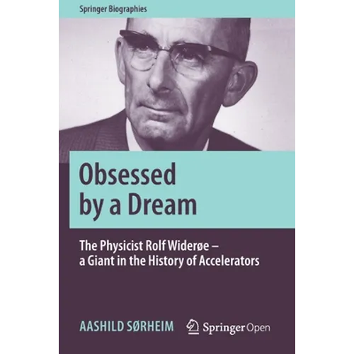 Obsessed by a Dream: The Physicist Rolf Widerøe - A Giant in the History of Accelerators