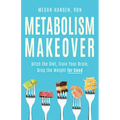 Metabolism Makeover: Ditch the Diet, Train Your Brain, Drop the Weight for Good