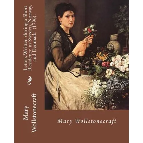 Letters Written during a Short Residence in Sweden, Norway, and Denmark (1796). By: Mary Wollstonecraft: Is a deeply personal travel narrative by the