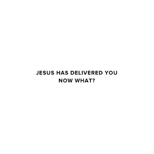 Jesus Has Delivered You (now what?)