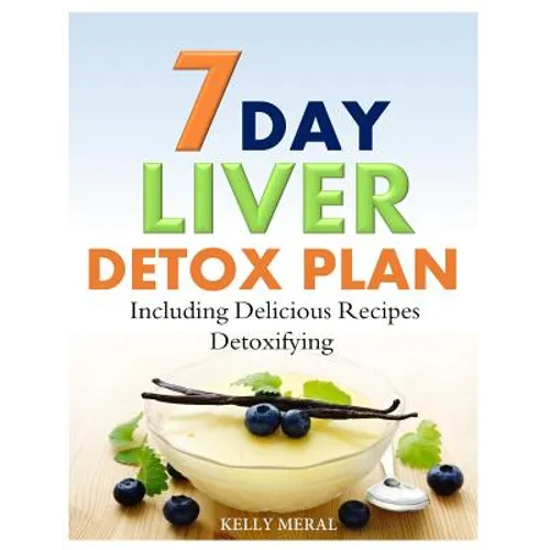 7-Day Liver Detox Plan: Including Delicious Detoxifying Recipes