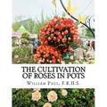 The Cultivation of Roses in Pots: Or; Growing Roses in Containers
