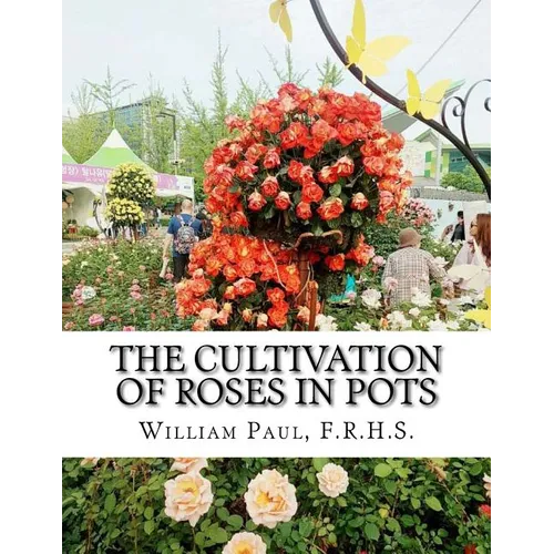 The Cultivation of Roses in Pots: Or; Growing Roses in Containers