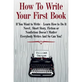How To Write Your First Book: "If You Want to Write - Learn How to Do It. Novel, Short Story, Fiction or Nonfiction Doesn't Matter. Everybody Writes