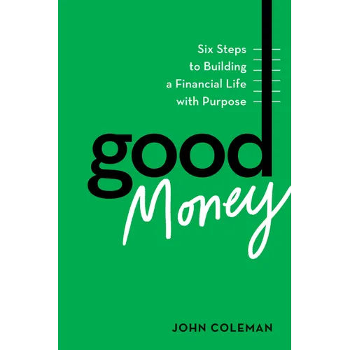 Good Money: Six Steps to Building a Financial Life with Purpose