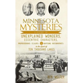 Minnesota Mysteries: A History of Unexplained Wonders, Eccentric Characters, Preposterous Claims and Baffling Occurrences in the Land of Te