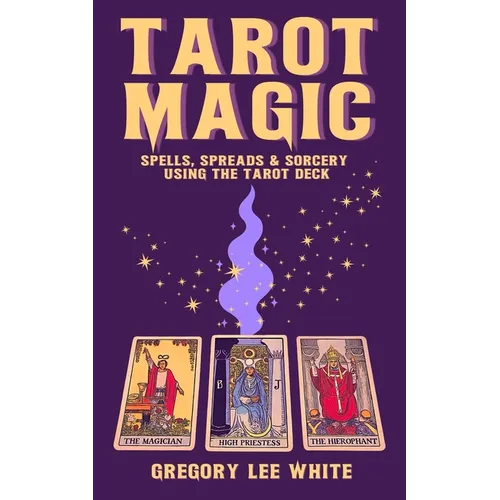 Tarot Magic: Spells, Spreads, and Sorcery Using the Tarot Deck