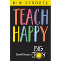 Teach Happy: Small Steps to Big Joy