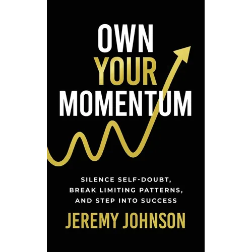 Own Your Momentum: Silence Self-Doubt, Erase Limiting Patterns, and Step into Success