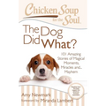 Chicken Soup for the Soul: The Dog Did What?: 101 Amazing Stories of Magical Moments, Miracles And... Mayhem