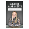 Scissors Make Cents: Business, Ethics & Empowerment Essentials for Running a Hair Salon that Thrives