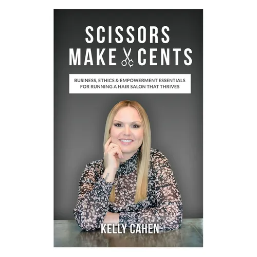Scissors Make Cents: Business, Ethics & Empowerment Essentials for Running a Hair Salon that Thrives