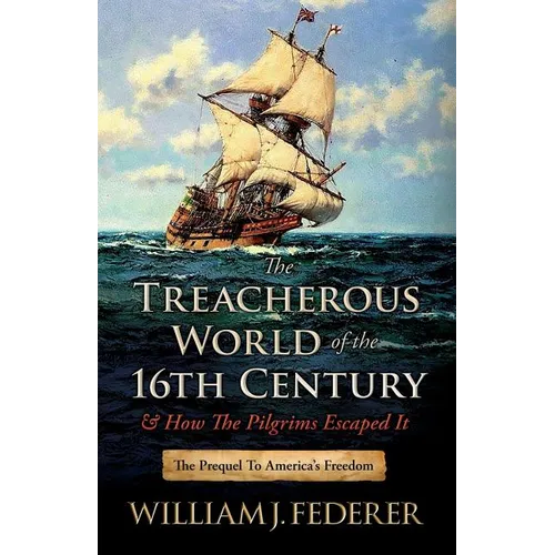 The Treacherous World of the 16th Century & How the Pilgrims Escaped It: The Prequel to America's Freedom