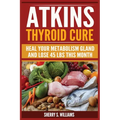 Atkins Thyroid Cure: Heal Your Metabolism Gland And Lose 45 lbs This Month