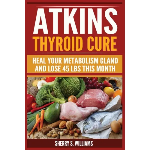 Atkins Thyroid Cure: Heal Your Metabolism Gland And Lose 45 lbs This Month