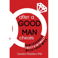 After a Good Man Cheats: How to Rebuild Trust & Intimacy With Your Wife