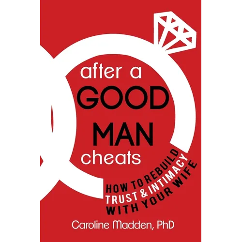 After a Good Man Cheats: How to Rebuild Trust & Intimacy With Your Wife