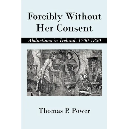 Forcibly Without Her Consent: Abductions in Ireland, 1700-1850