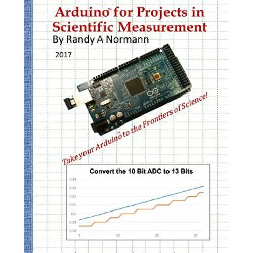 Arduino for Projects in Scientific Measurement: Take Your Arduino to the Frontiers of Science!