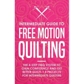 Intermediate Guide to Free Motion Quilting: The 4-Step FMQ System to Gain Confidence and Get Better Quilts + 8 Projects for Intermediate Quilters
