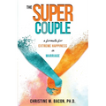 The Super Couple: A Formula for Extreme Happiness in Marriage