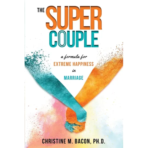 The Super Couple: A Formula for Extreme Happiness in Marriage
