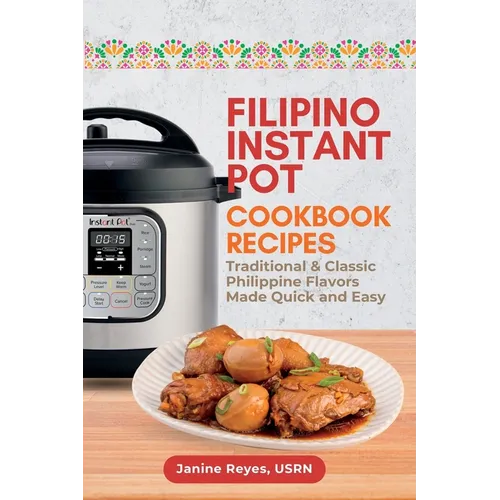Filipino Instant Pot Cookbook Recipes: Traditional & Classic Philippine Flavors Made Quick and Easy