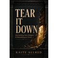 Tear It Down: Dismantling Toxic Religion and Rebuilding on Christ